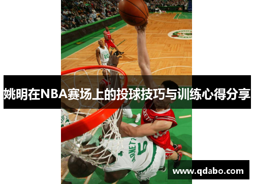 姚明在NBA赛场上的投球技巧与训练心得分享