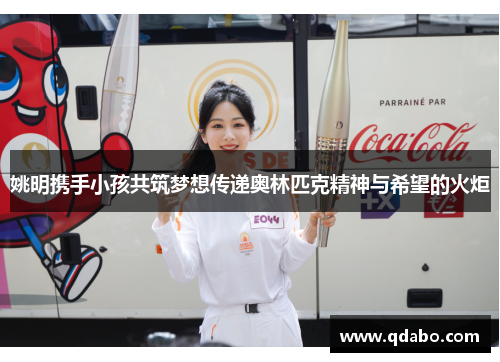 姚明携手小孩共筑梦想传递奥林匹克精神与希望的火炬
