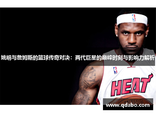 姚明与詹姆斯的篮球传奇对决：两代巨星的巅峰时刻与影响力解析