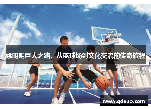 姚明明巨人之路：从篮球场到文化交流的传奇旅程