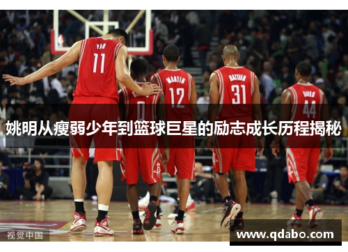 姚明从瘦弱少年到篮球巨星的励志成长历程揭秘