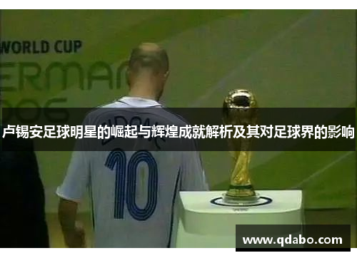 卢锡安足球明星的崛起与辉煌成就解析及其对足球界的影响