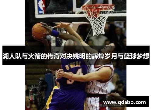 湖人队与火箭的传奇对决姚明的辉煌岁月与篮球梦想