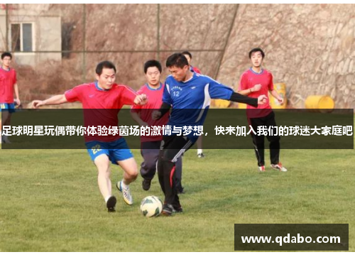 足球明星玩偶带你体验绿茵场的激情与梦想，快来加入我们的球迷大家庭吧