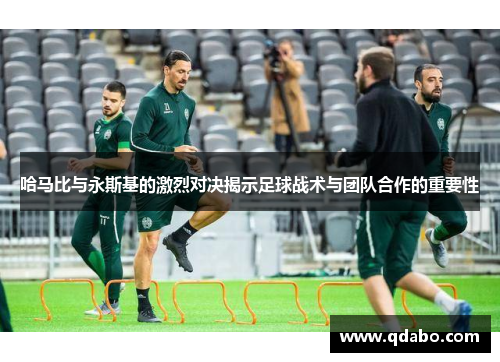 哈马比与永斯基的激烈对决揭示足球战术与团队合作的重要性
