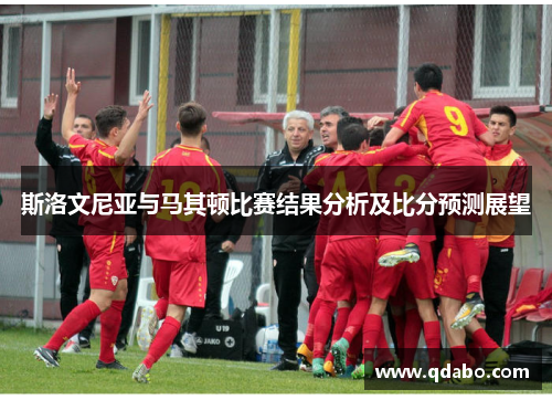 斯洛文尼亚与马其顿比赛结果分析及比分预测展望