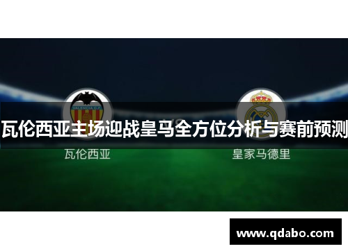 瓦伦西亚主场迎战皇马全方位分析与赛前预测