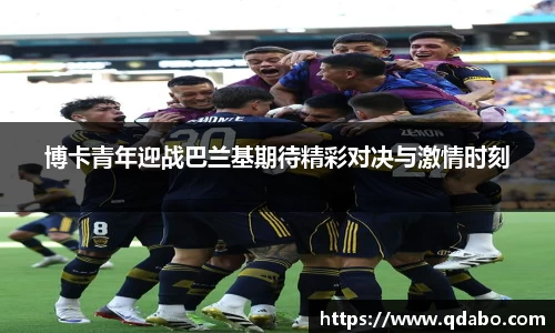 熊猫体育博卡青年迎战巴兰基期待精彩对决与激情时刻