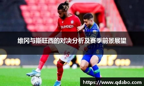 熊猫体育维冈与斯旺西的对决分析及赛季前景展望