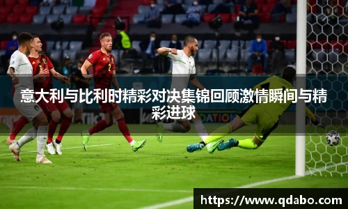 熊猫体育意大利与比利时精彩对决集锦回顾激情瞬间与精彩进球