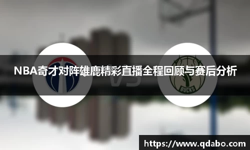 熊猫体育NBA奇才对阵雄鹿精彩直播全程回顾与赛后分析