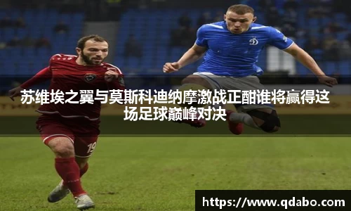 熊猫体育苏维埃之翼与莫斯科迪纳摩激战正酣谁将赢得这场足球巅峰对决
