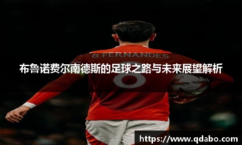 熊猫体育布鲁诺费尔南德斯的足球之路与未来展望解析